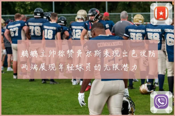 鹈鹕主帅称赞费尔斯表现出色攻防两端展现年轻球员的无限潜力