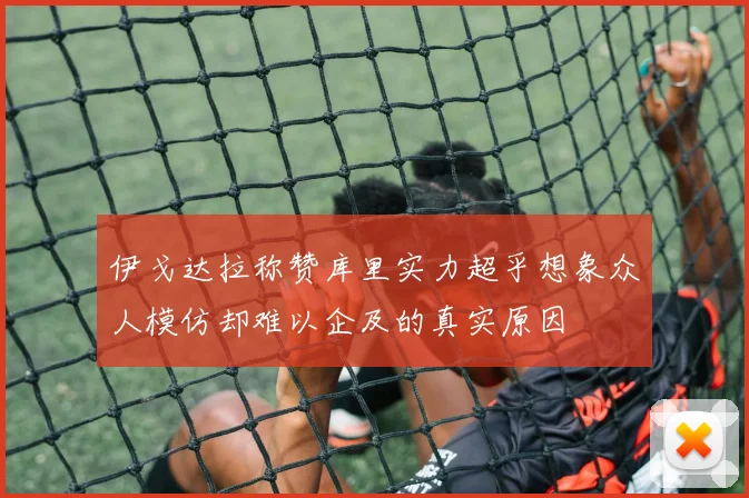 伊戈达拉称赞库里实力超乎想象众人模仿却难以企及的真实原因