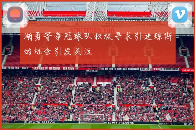 湖勇等争冠球队积极寻求引进琼斯的机会引发关注