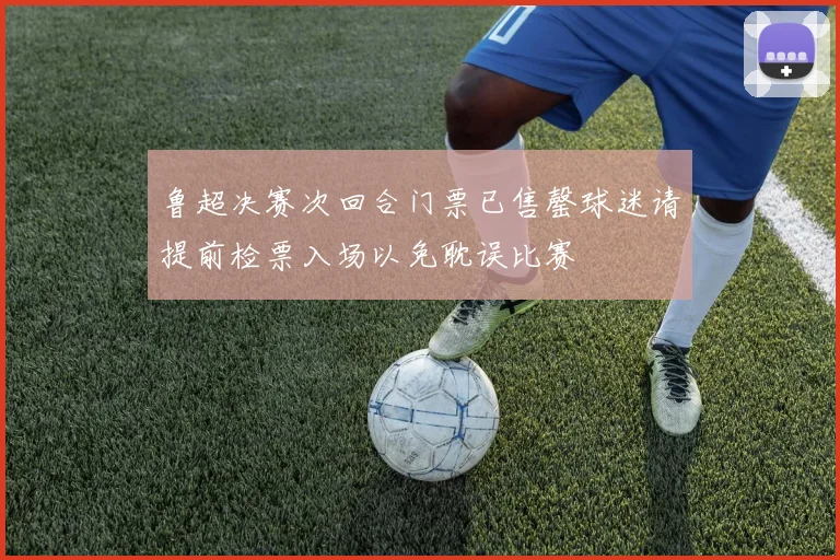 鲁超决赛次回合门票已售罄球迷请提前检票入场以免耽误比赛