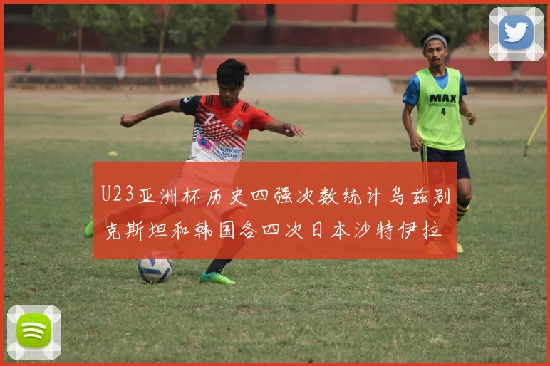 U23亚洲杯历史四强次数统计乌兹别克斯坦和韩国各四次日本沙特伊拉克三次
