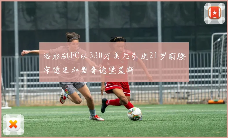 洛杉矶FC以330万美元引进21岁前腰布德里加盟哥德堡盖斯