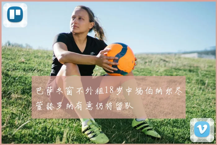 巴萨冬窗不外租18岁中场伯纳尔尽管赫罗纳有意仍将留队