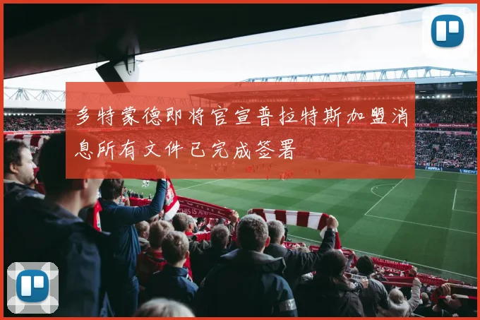多特蒙德即将官宣普拉特斯加盟消息所有文件已完成签署