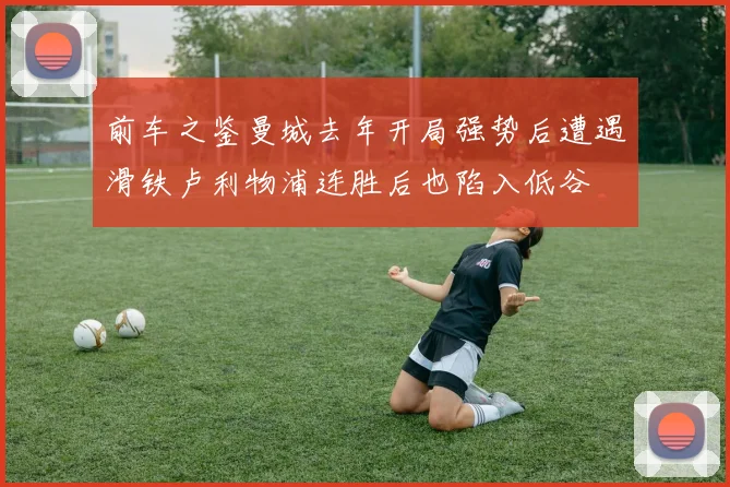 前车之鉴曼城去年开局强势后遭遇滑铁卢利物浦连胜后也陷入低谷