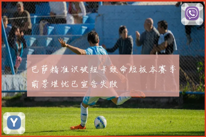 巴萨精准识破纽卡致命短板本赛季前景堪忧已宣告失败