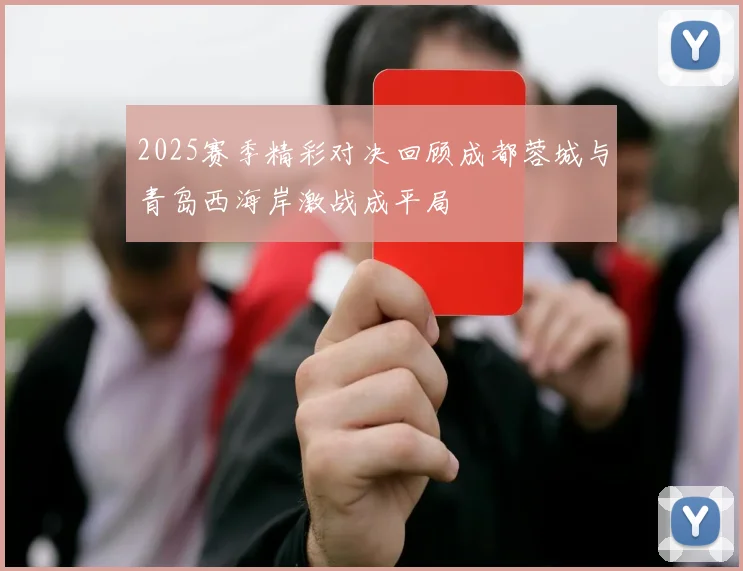 2025赛季精彩对决回顾成都蓉城与青岛西海岸激战成平局