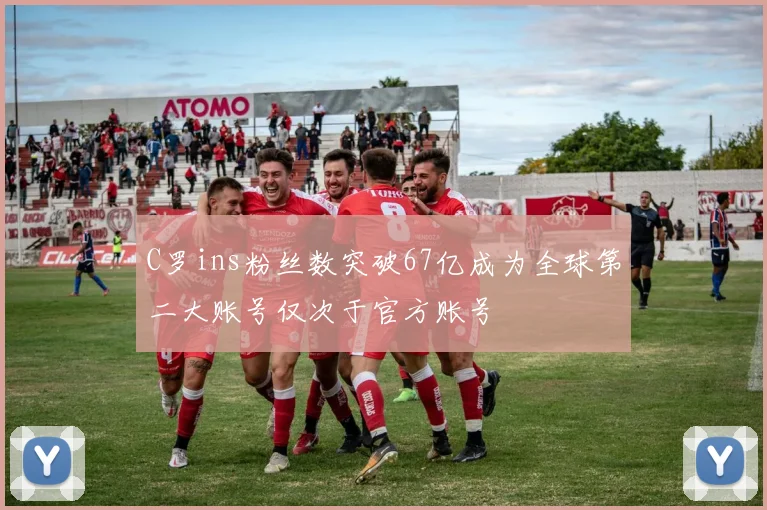 C罗ins粉丝数突破67亿成为全球第二大账号仅次于官方账号