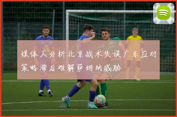 媒体人分析北京战术失误广东应对策略滞后难解萨姆纳威胁