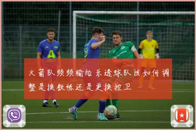 火箭队频频输给乐透球队该如何调整是换教练还是更换控卫