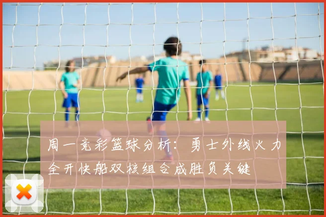 周一竞彩篮球分析：勇士外线火力全开快船双核组合成胜负关键