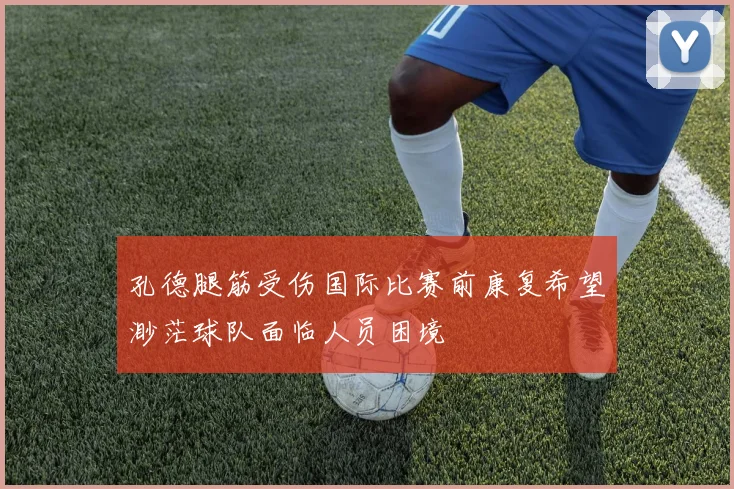 孔德腿筋受伤国际比赛前康复希望渺茫球队面临人员困境