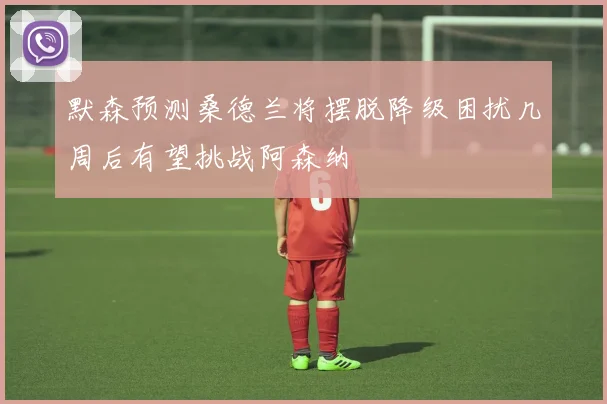 默森预测桑德兰将摆脱降级困扰几周后有望挑战阿森纳