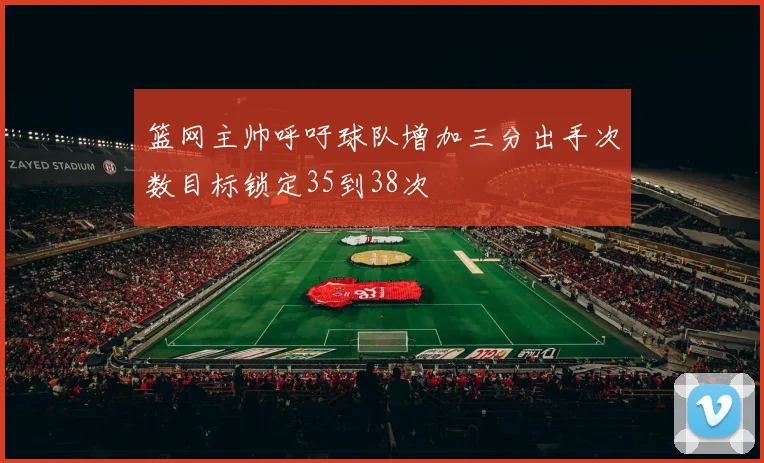 篮网主帅呼吁球队增加三分出手次数目标锁定35到38次