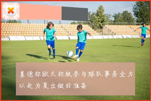 基德称欧文积极参与球队事务全力以赴为复出做好准备