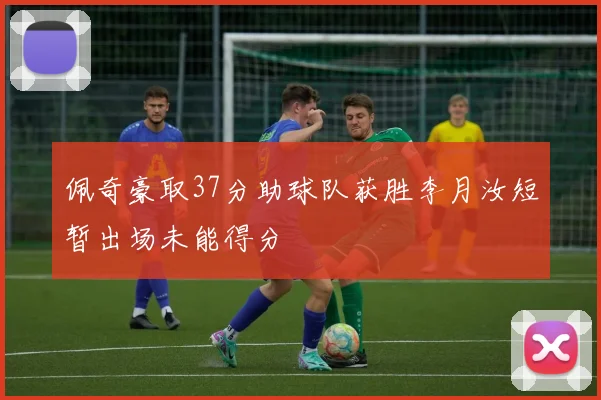 佩奇豪取37分助球队获胜李月汝短暂出场未能得分