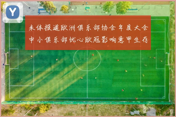 米体报道欧洲俱乐部协会年度大会中小俱乐部忧心欧冠影响意甲生存