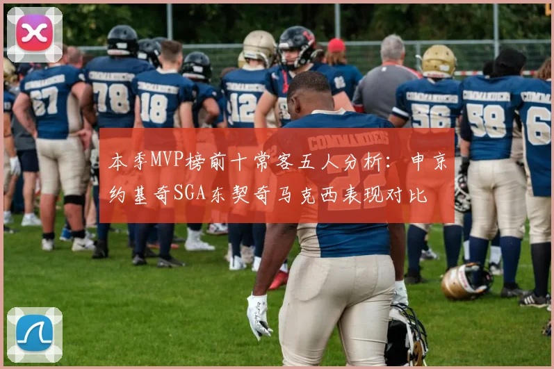 本季MVP榜前十常客五人分析：申京约基奇SGA东契奇马克西表现对比
